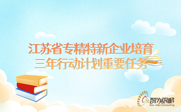 江蘇省專精特新企業(yè)培育三年行動計(jì)劃重要任務(wù)