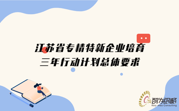 江蘇省專精特新企業(yè)培育三年行動計(jì)劃總體要求