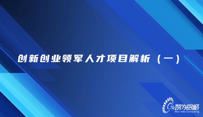 創(chuàng)新創(chuàng)業(yè)領(lǐng)軍人才項目解析（一）
