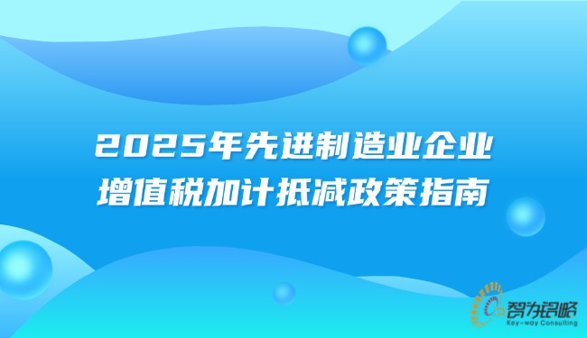 2025年先進(jìn)制造業(yè)企業(yè)增值稅加計抵減政策指南.jpg
